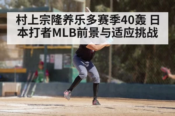 村上宗隆养乐多赛季40轰 日本打者MLB前景与适应挑战