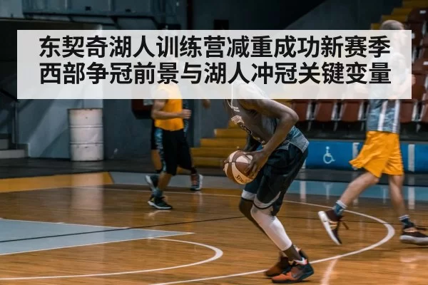 东契奇湖人训练营减重成功新赛季西部争冠前景与湖人冲冠关键变量