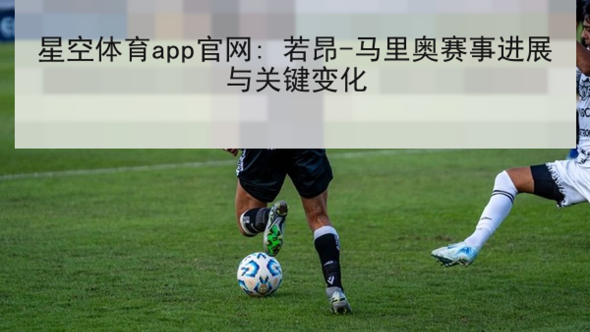 星空体育app官网: 若昂-马里奥赛事进展与关键变化